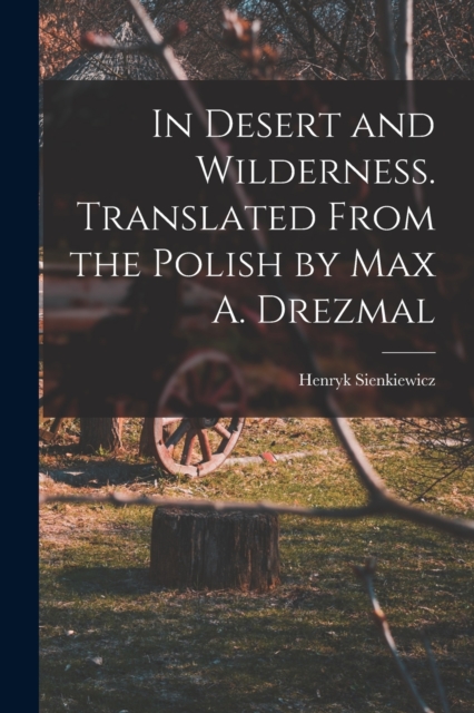In Desert and Wilderness. Translated From the Polish by Max A. Drezmal, Paperback / softback Book
