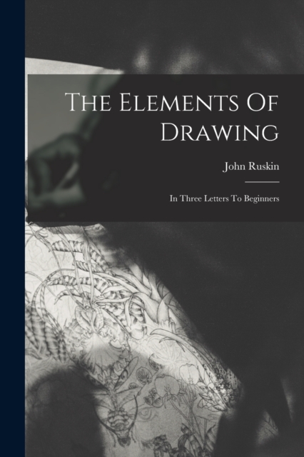 The Elements Of Drawing : In Three Letters To Beginners, Paperback / softback Book