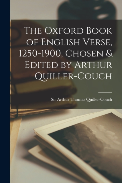 The Oxford Book of English Verse, 1250-1900, Chosen & Edited by Arthur Quiller-Couch, Paperback / softback Book