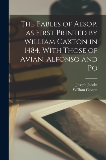 The Fables of Aesop, as First Printed by William Caxton in 1484, With Those of Avian, Alfonso and Po, Paperback / softback Book