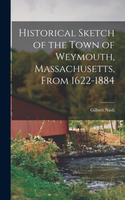 Historical Sketch of the Town of Weymouth, Massachusetts, From 1622-1884, Hardback Book