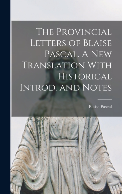 The Provincial Letters of Blaise Pascal. A New Translation With Historical Introd. and Notes, Hardback Book