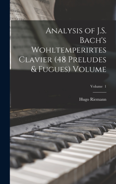 Analysis of J.S. Bach's Wohltemperirtes Clavier (48 Preludes & Fugues) Volume; Volume 1, Hardback Book