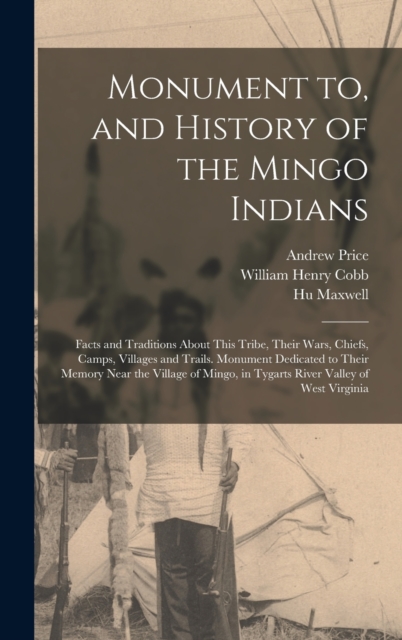 Monument to, and History of the Mingo Indians; Facts and Traditions About This Tribe, Their Wars, Chiefs, Camps, Villages and Trails. Monument Dedicated to Their Memory Near the Village of Mingo, in T, Hardback Book
