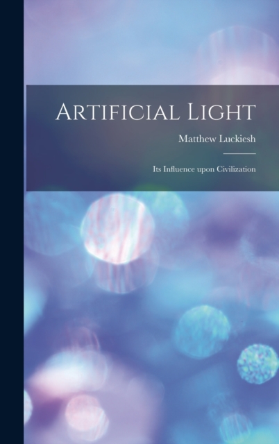 Artificial Light : Its Influence upon Civilization, Hardback Book
