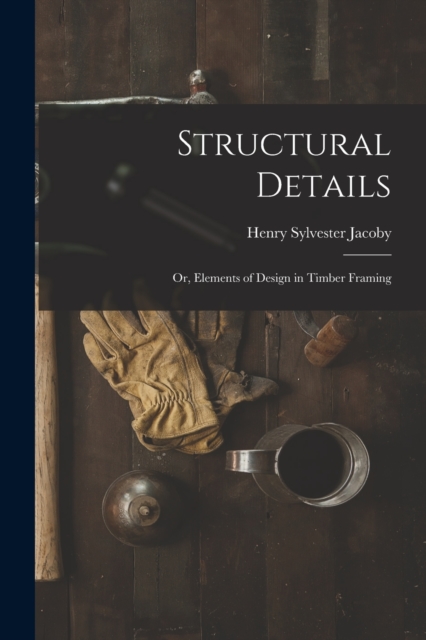 Structural Details; Or, Elements of Design in Timber Framing, Paperback / softback Book