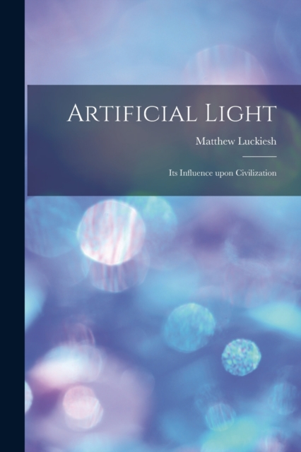 Artificial Light : Its Influence upon Civilization, Paperback / softback Book
