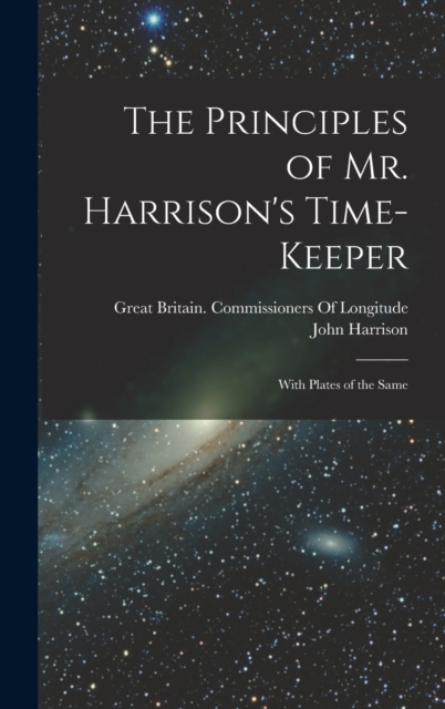 The Principles of Mr. Harrison's Time-Keeper : With Plates of the Same, Hardback Book