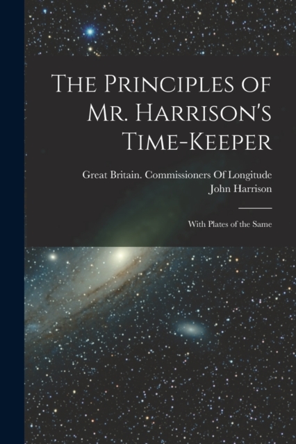 The Principles of Mr. Harrison's Time-Keeper : With Plates of the Same, Paperback / softback Book