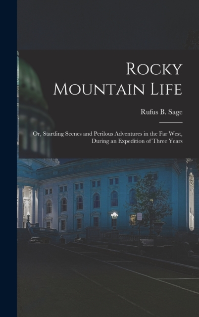Rocky Mountain Life : Or, Startling Scenes and Perilous Adventures in the Far West, During an Expedition of Three Years, Hardback Book