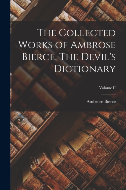 The Collected Works of Ambrose Bierce, The Devil's Dictionary; Volume II, Paperback / softback Book