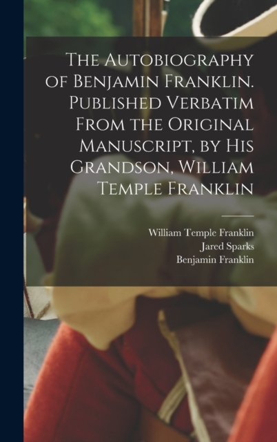 The Autobiography of Benjamin Franklin. Published Verbatim From the Original Manuscript, by his Grandson, William Temple Franklin, Hardback Book