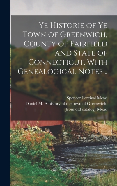 Ye Historie of ye Town of Greenwich, County of Fairfield and State of Connecticut, With Genealogical Notes .., Hardback Book