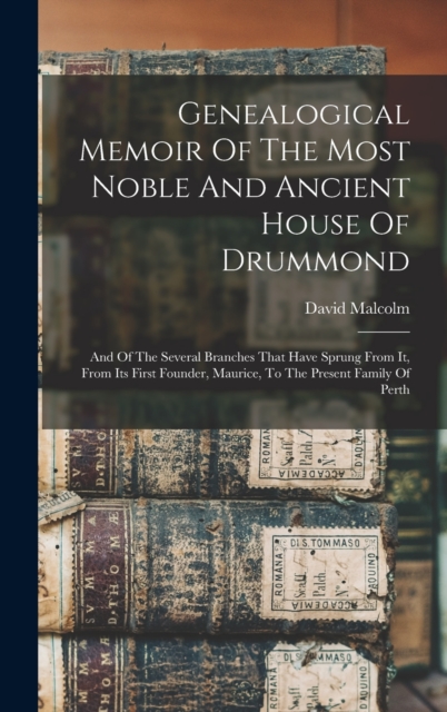 Genealogical Memoir Of The Most Noble And Ancient House Of Drummond : And Of The Several Branches That Have Sprung From It, From Its First Founder, Maurice, To The Present Family Of Perth, Hardback Book