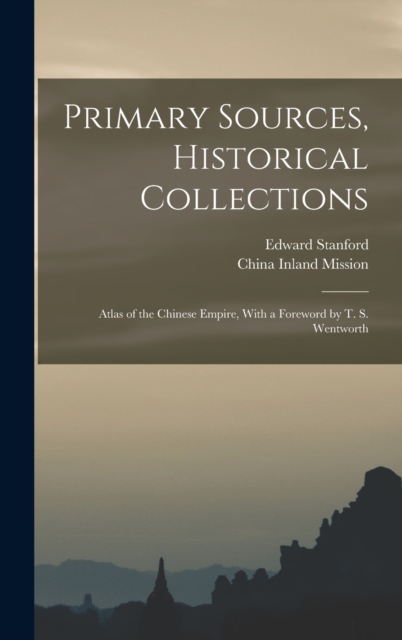 Primary Sources, Historical Collections : Atlas of the Chinese Empire, With a Foreword by T. S. Wentworth, Hardback Book