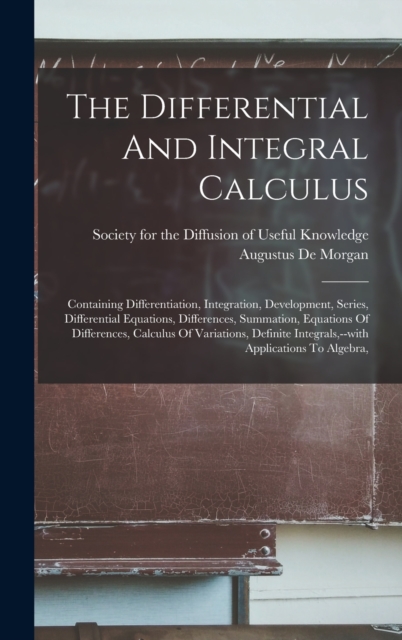 The Differential And Integral Calculus : Containing Differentiation, Integration, Development, Series, Differential Equations, Differences, Summation, Equations Of Differences, Calculus Of Variations,, Hardback Book