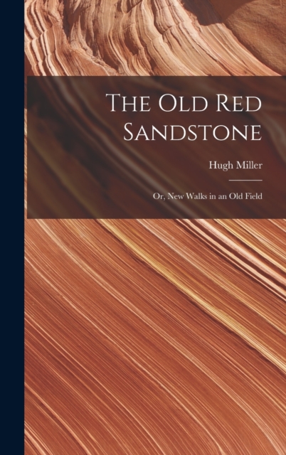 The Old Red Sandstone : Or, New Walks in an Old Field, Hardback Book