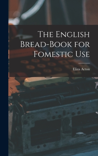 The English Bread-Book for Fomestic Use, Hardback Book