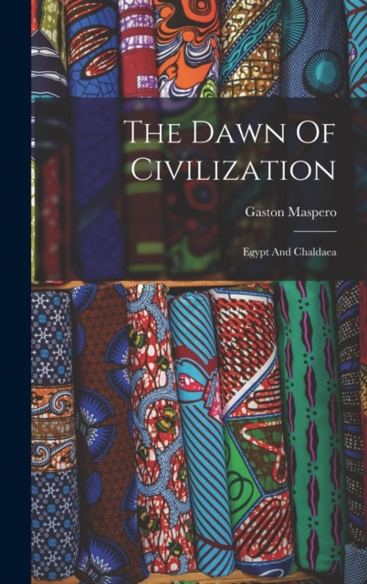 The Dawn Of Civilization : Egypt And Chaldaea, Hardback Book