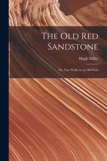 The Old Red Sandstone : Or, New Walks in an Old Field, Paperback / softback Book