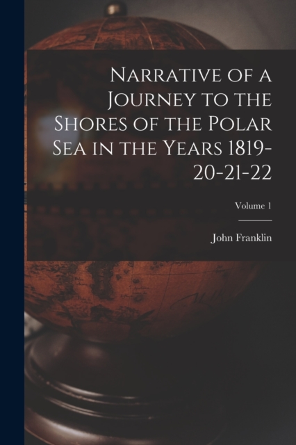 Narrative of a Journey to the Shores of the Polar Sea in the Years 1819-20-21-22; Volume 1, Paperback / softback Book