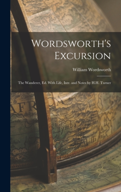 Wordsworth's Excursion : The Wanderer, Ed. With Life, Intr. and Notes by H.H. Turner, Hardback Book