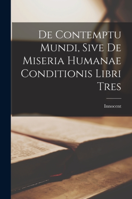 De Contemptu Mundi, Sive de Miseria Humanae Conditionis Libri Tres, Paperback / softback Book