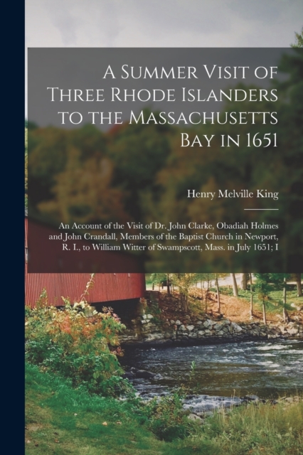 A Summer Visit of Three Rhode Islanders to the Massachusetts Bay in 1651 : An Account of the Visit of Dr. John Clarke, Obadiah Holmes and John Crandall, Members of the Baptist Church in Newport, R. I., Paperback / softback Book