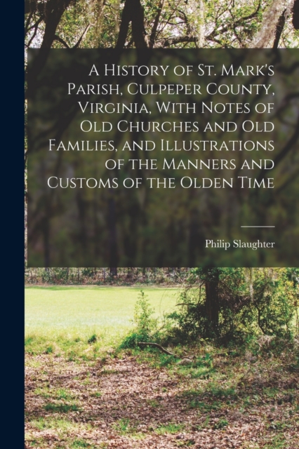 A History of St. Mark's Parish, Culpeper County, Virginia, With Notes of old Churches and old Families, and Illustrations of the Manners and Customs of the Olden Time, Paperback / softback Book