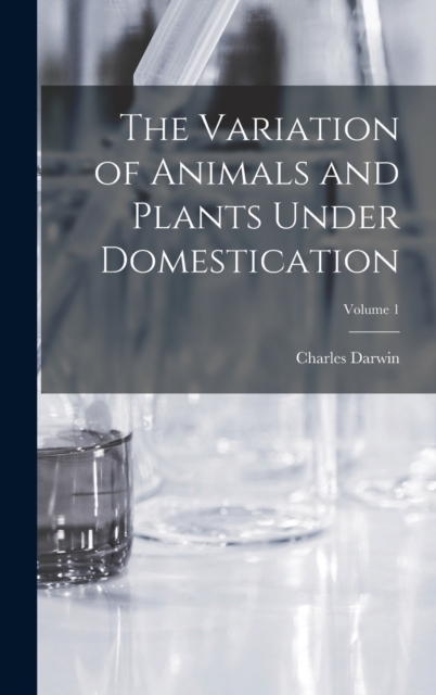 The Variation of Animals and Plants Under Domestication; Volume 1, Hardback Book