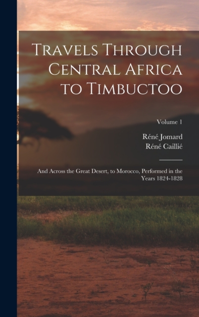 Travels Through Central Africa to Timbuctoo : And Across the Great Desert, to Morocco, Performed in the Years 1824-1828; Volume 1, Hardback Book