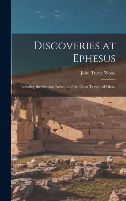 Discoveries at Ephesus : Including the Site and Remains of the Great Temple of Diana, Hardback Book
