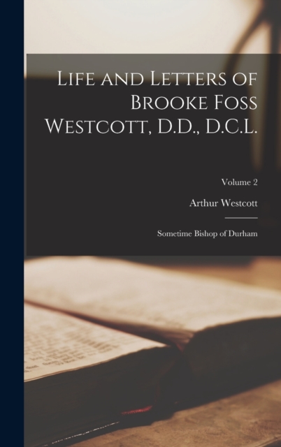 Life and Letters of Brooke Foss Westcott, D.D., D.C.L. : Sometime Bishop of Durham; Volume 2, Hardback Book