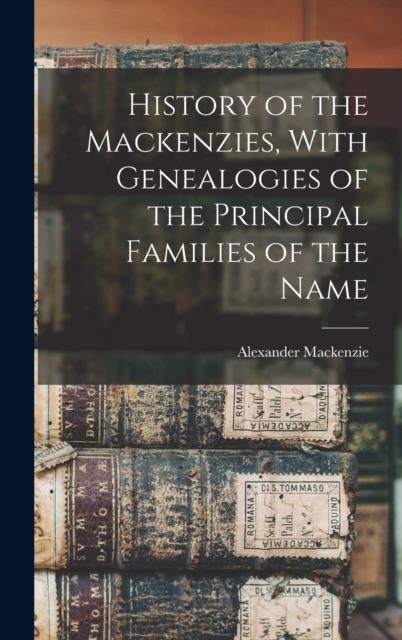 History of the Mackenzies, With Genealogies of the Principal Families of the Name, Hardback Book