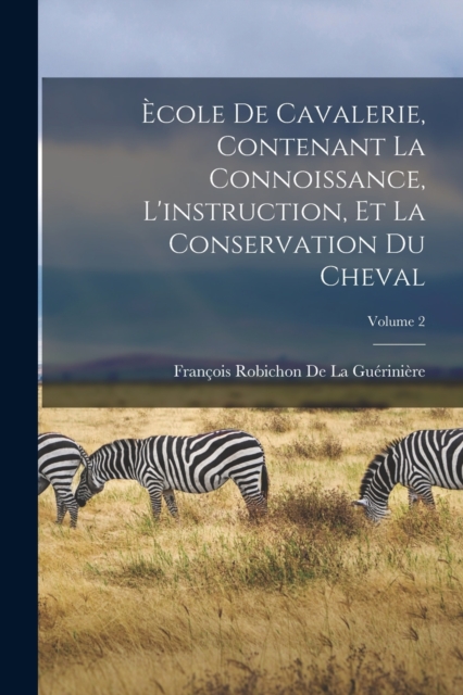 Ecole De Cavalerie, Contenant La Connoissance, L'instruction, Et La Conservation Du Cheval; Volume 2, Paperback / softback Book