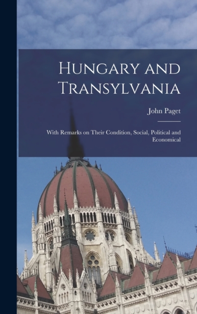 Hungary and Transylvania : With Remarks on Their Condition, Social, Political and Economical, Hardback Book