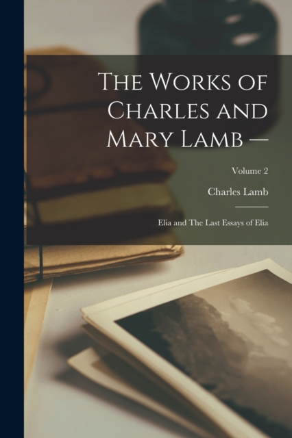 The Works of Charles and Mary Lamb -- : Elia and The Last Essays of Elia; Volume 2, Paperback / softback Book