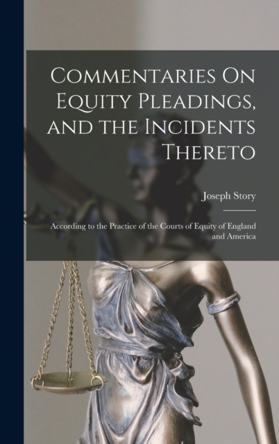 Commentaries On Equity Pleadings, and the Incidents Thereto : According to the Practice of the Courts of Equity of England and America, Hardback Book