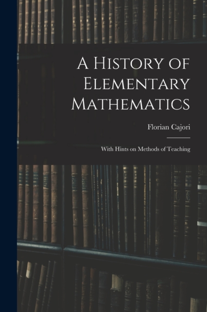 A History of Elementary Mathematics : With Hints on Methods of Teaching, Paperback / softback Book
