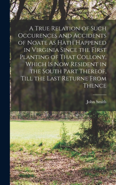 A True Relation of Such Occurences and Accidents of Noate As Hath Happened in Virginia Since the First Planting of That Collony, Which Is Now Resident in the South Part Thereof, Till the Last Returne, Hardback Book