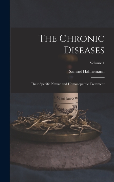 The Chronic Diseases; Their Specific Nature and Homoeopathic Treatment; Volume 1, Hardback Book