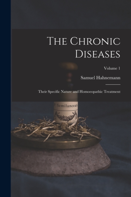 The Chronic Diseases; Their Specific Nature and Homoeopathic Treatment; Volume 1, Paperback / softback Book