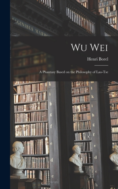 Wu Wei : A Phantasy Based on the Philosophy of Lao-Tse, Hardback Book