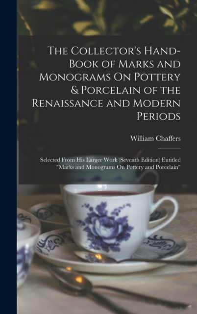 The Collector's Hand-Book of Marks and Monograms On Pottery & Porcelain of the Renaissance and Modern Periods : Selected From His Larger Work (Seventh Edition) Entitled "Marks and Monograms On Pottery, Hardback Book