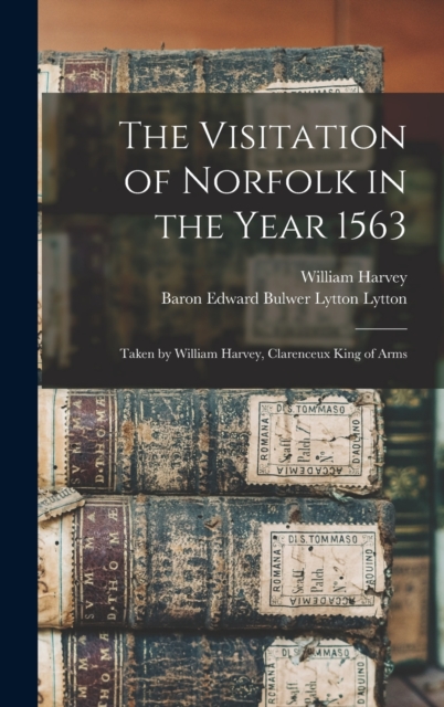 The Visitation of Norfolk in the Year 1563 : Taken by William Harvey, Clarenceux King of Arms, Hardback Book