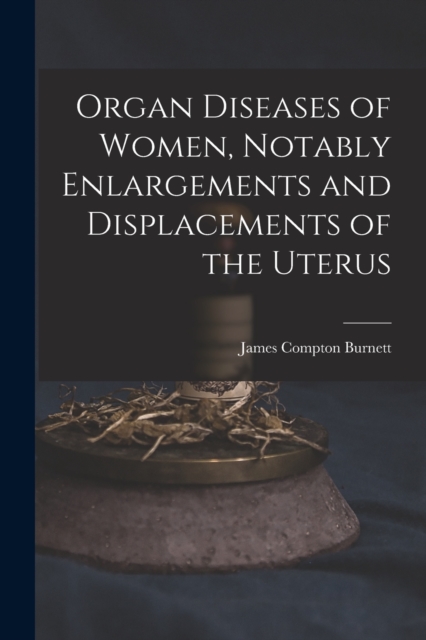 Organ Diseases of Women, Notably Enlargements and Displacements of the Uterus, Paperback / softback Book