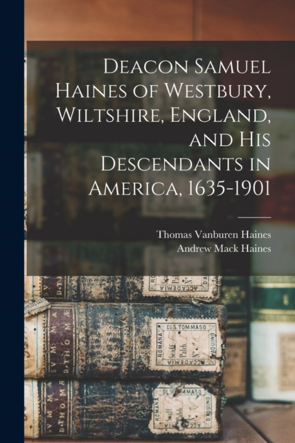 Deacon Samuel Haines of Westbury, Wiltshire, England, and his Descendants in America, 1635-1901, Paperback / softback Book