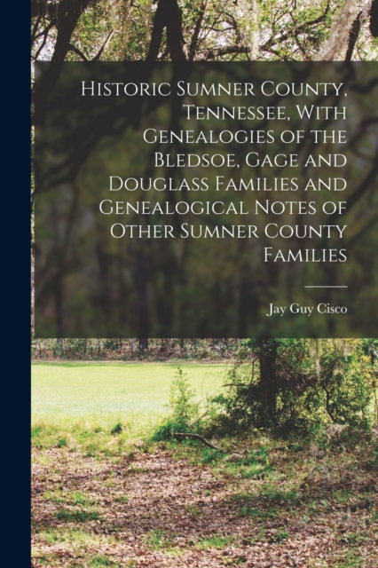 Historic Sumner County, Tennessee, With Genealogies of the Bledsoe, Gage and Douglass Families and Genealogical Notes of Other Sumner County Families, Paperback / softback Book