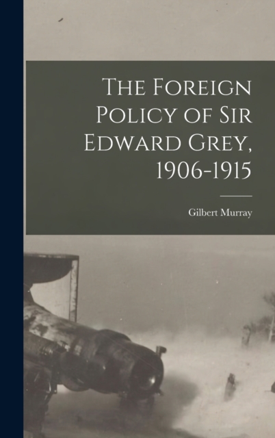 The Foreign Policy of Sir Edward Grey, 1906-1915, Hardback Book