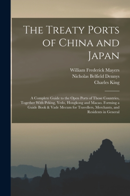 The Treaty Ports of China and Japan : A Complete Guide to the Open Ports of Those Countries, Together With Peking, Yedo, Hongkong and Macao. Forming a Guide Book & Vade Mecum for Travellers, Merchants, Paperback / softback Book